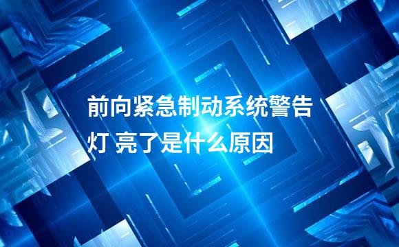 前向紧急制动系统警告灯 亮了是什么原因
